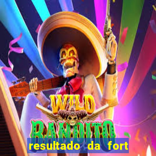 resultado da fort de hoje